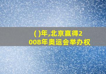 ( )年,北京赢得2008年奥运会举办权